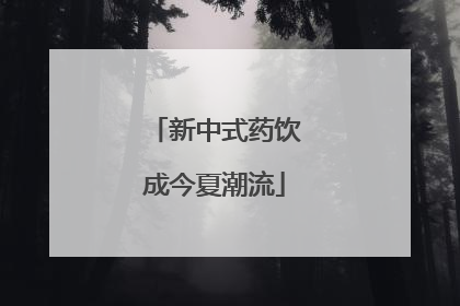 新中式药饮成今夏潮流