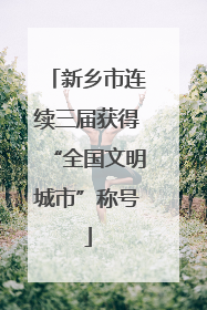 新乡市连续三届获得“全国文明城市”称号