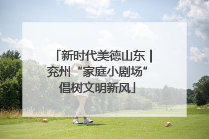 新时代美德山东｜兖州“家庭小剧场”倡树文明新风