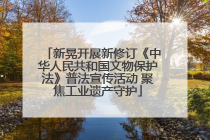 新晃开展新修订《中华人民共和国文物保护法》普法宣传活动 聚焦工业遗产守护