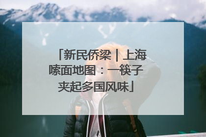 新民侨梁｜上海嗦面地图：一筷子夹起多国风味
