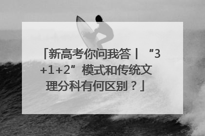 新高考你问我答丨“3+1+2”模式和传统文理分科有何区别？