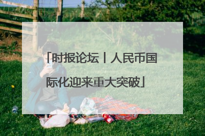 时报论坛丨人民币国际化迎来重大突破