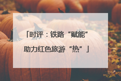 时评：铁路“赋能” 助力红色旅游“热”