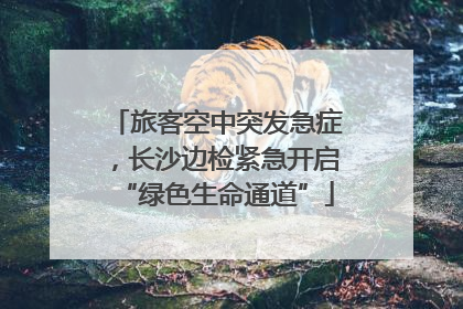 旅客空中突发急症，长沙边检紧急开启“绿色生命通道”