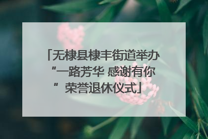 无棣县棣丰街道举办“一路芳华 感谢有你”荣誉退休仪式