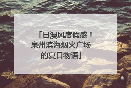 日漫风度假感！泉州滨海烟火广场的夏日物语
