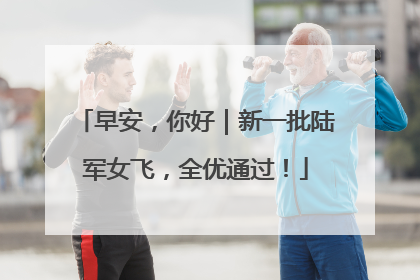 早安，你好｜新一批陆军女飞，全优通过！