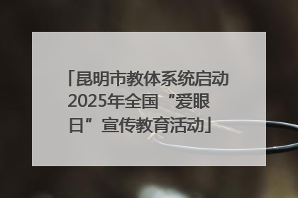 昆明市教体系统启动2025年全国“爱眼日”宣传教育活动