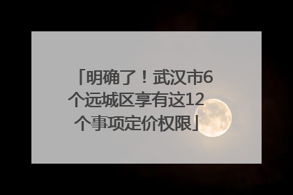 明确了！武汉市6个远城区享有这12个事项定价权限