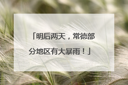 明后两天，常德部分地区有大暴雨！