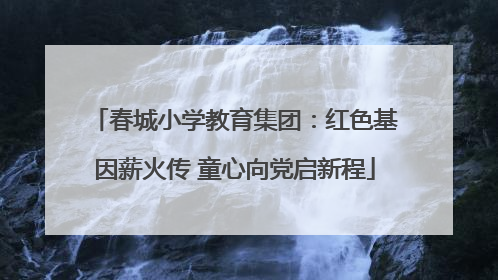 春城小学教育集团：红色基因薪火传 童心向党启新程