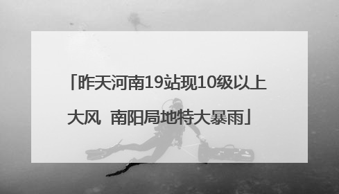 昨天河南19站现10级以上大风  南阳局地特大暴雨