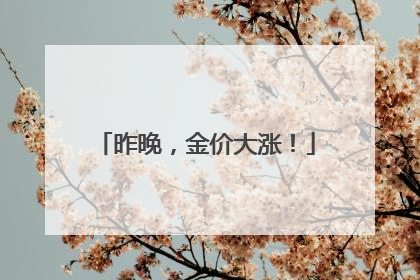 昨晚，金价大涨！