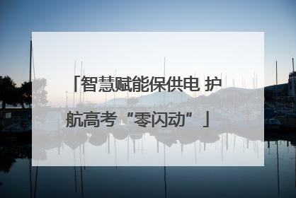 智慧赋能保供电 护航高考“零闪动”
