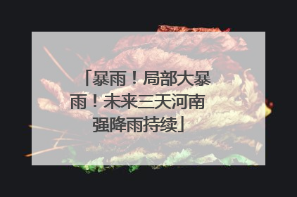 暴雨！局部大暴雨！未来三天河南强降雨持续