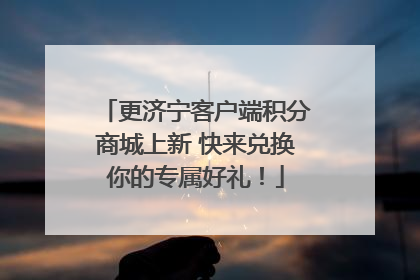 更济宁客户端积分商城上新 快来兑换你的专属好礼！