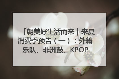 朝美好生活而来｜来夏消费季预告（一）：外籍乐队、非洲鼓、KPOP舞团、居民开放麦……这也太show了