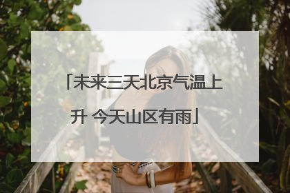 未来三天北京气温上升 今天山区有雨
