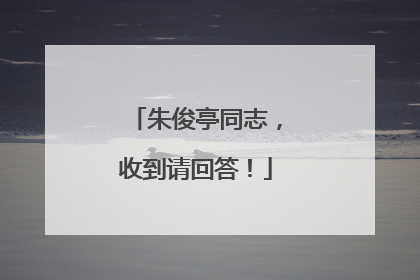 朱俊亭同志，收到请回答！