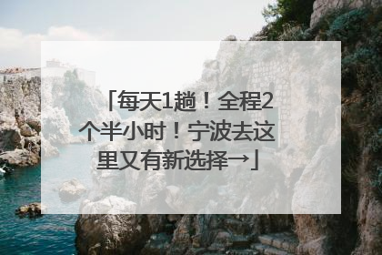 每天1趟！全程2个半小时！宁波去这里又有新选择→
