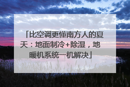 比空调更懂南方人的夏天：地面制冷+除湿，地暖机系统一机解决