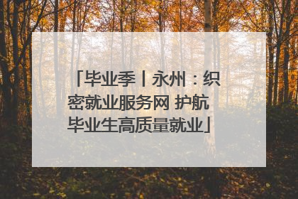 毕业季丨永州：织密就业服务网 护航毕业生高质量就业