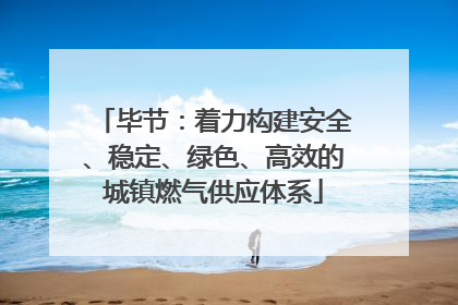 毕节：着力构建安全、稳定、绿色、高效的城镇燃气供应体系