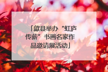 歙县举办“虹庐传薪”书画名家作品邀请展活动