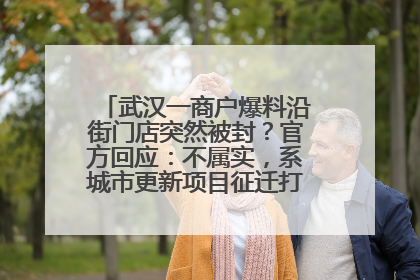 武汉一商户爆料沿街门店突然被封？官方回应：不属实，系城市更新项目征迁打围，此前已公示
