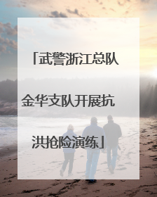 武警浙江总队金华支队开展抗洪抢险演练