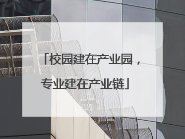 校园建在产业园，专业建在产业链