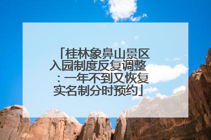 桂林象鼻山景区入园制度反复调整：一年不到又恢复实名制分时预约