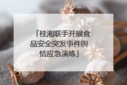 桂湘联手开展食品安全突发事件舆情应急演练