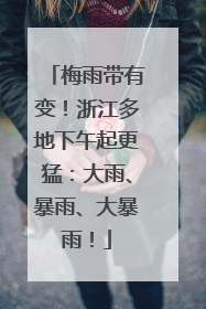 梅雨带有变！浙江多地下午起更猛：大雨、暴雨、大暴雨！
