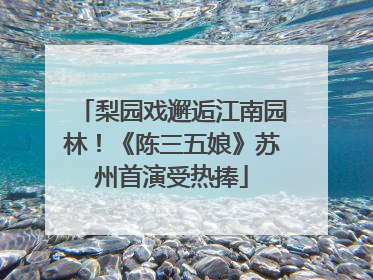梨园戏邂逅江南园林！《陈三五娘》苏州首演受热捧