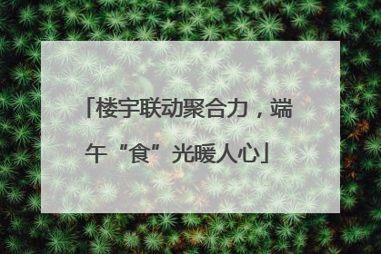 楼宇联动聚合力，端午“食”光暖人心