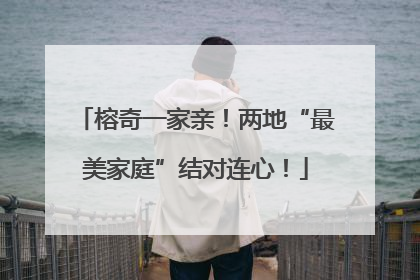 榕奇一家亲！两地“最美家庭”结对连心！