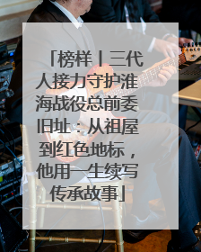 榜样丨三代人接力守护淮海战役总前委旧址：从祖屋到红色地标，他用一生续写传承故事