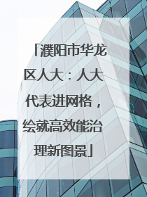 濮阳市华龙区人大：人大代表进网格，绘就高效能治理新图景