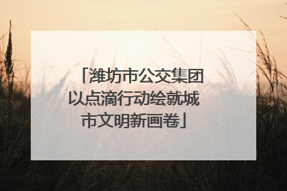 潍坊市公交集团以点滴行动绘就城市文明新画卷