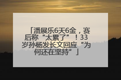 潘展乐6天6金，赛后称“太累了”！33岁孙杨发长文回应“为何还在坚持”