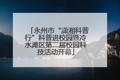 永州市“潇湘科普行”科普进校园暨冷水滩区第二届校园科技活动开幕
