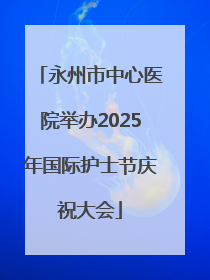 永州市中心医院举办2025年国际护士节庆祝大会