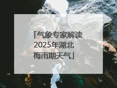 气象专家解读2025年湖北梅雨期天气