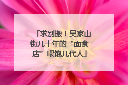 求别搬！吴家山街几十年的“面食店”喂饱几代人