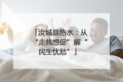 汝城县热水：从“走找想促”解“民生忧愁”