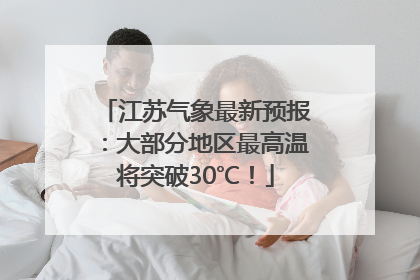 江苏气象最新预报：大部分地区最高温将突破30℃！