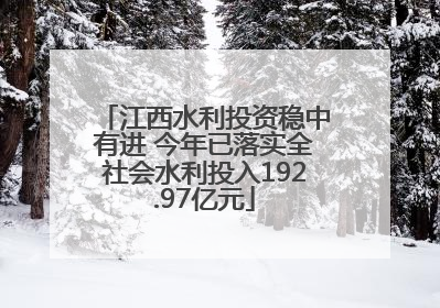 江西水利投资稳中有进 今年已落实全社会水利投入192.97亿元