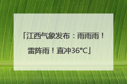 江西气象发布：雨雨雨！雷阵雨！直冲36°C